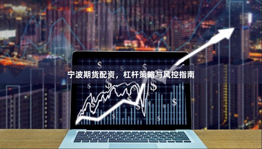 宁波期货配资，杠杆策略与风控指南