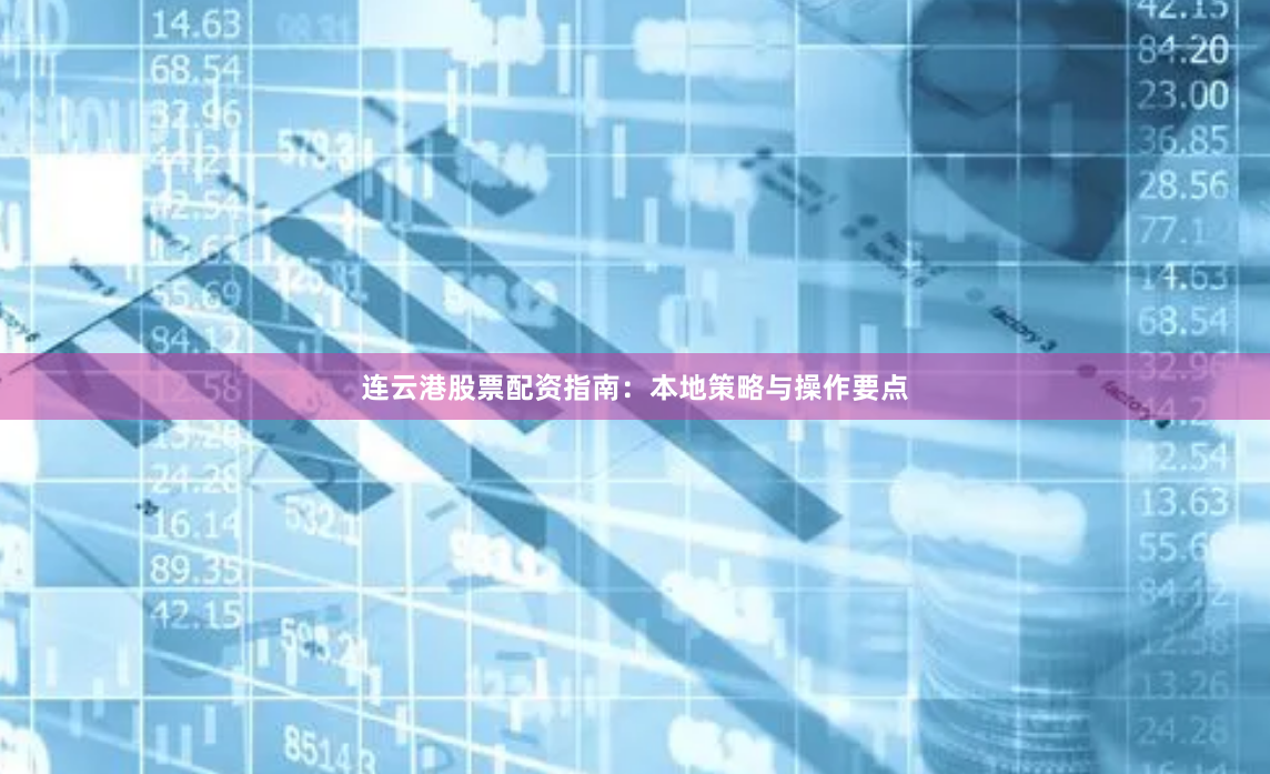 连云港股票配资指南：本地策略与操作要点