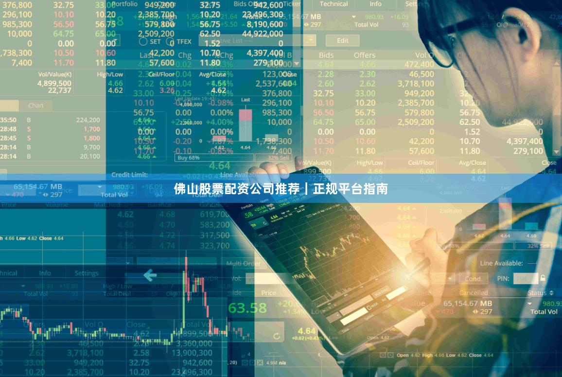 佛山股票配资公司推荐｜正规平台指南