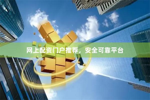 网上配资门户推荐,安全可靠平台