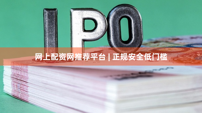 网上配资网推荐平台 | 正规安全低门槛