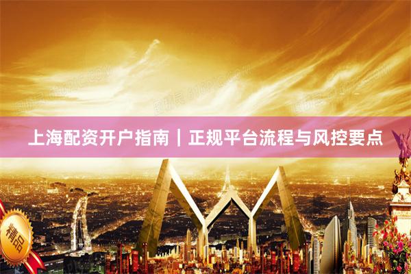 上海配资开户指南｜正规平台流程与风控要点