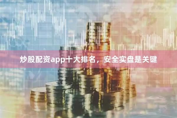 炒股配资app十大排名,安全实盘是关键
