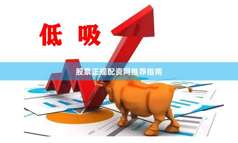 股票正规配资网推荐指南