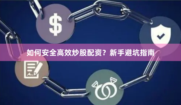 如何安全高效炒股配资？新手避坑指南