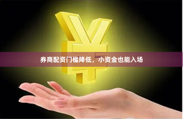 券商配资门槛降低，小资金也能入场